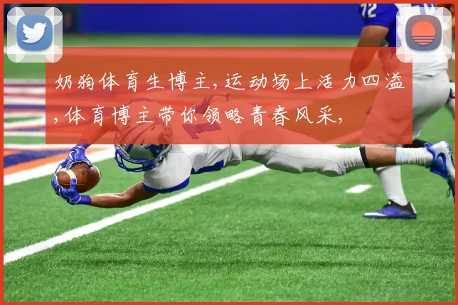 奶狗体育生博主,运动场上活力四溢,体育博主带你领略青春风采,