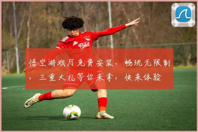 悟空游戏厅免费安装，畅玩无限制，三重大礼等你来拿，快来体验